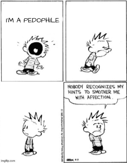 Nobody recognizes my hints to smother me with affection | I’M A PEDOPHILE | image tagged in nobody recognizes my hints to smother me with affection | made w/ Imgflip meme maker