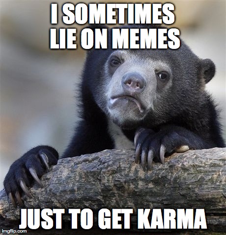 Confession Bear Meme | I SOMETIMES LIE ON MEMES JUST TO GET KARMA | image tagged in memes,confession bear,AdviceAnimals | made w/ Imgflip meme maker