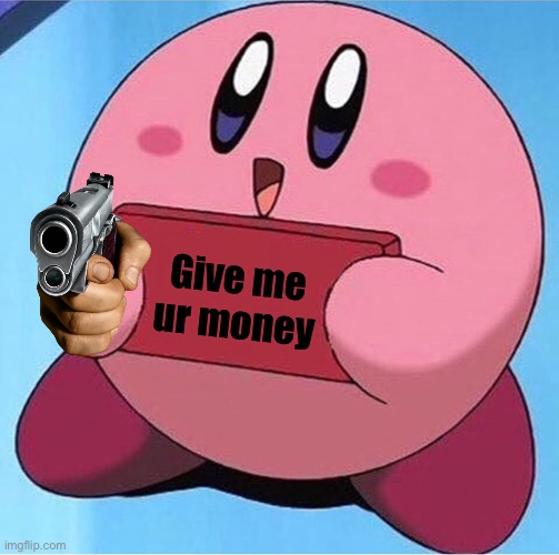 Kirby with gun | Give me ur money | image tagged in kirby holding a sign | made w/ Imgflip meme maker