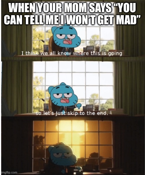 Liar | WHEN YOUR MOM SAYS “YOU CAN TELL ME I WON’T GET MAD” | image tagged in i think we all know where this is going,mom,liar | made w/ Imgflip meme maker