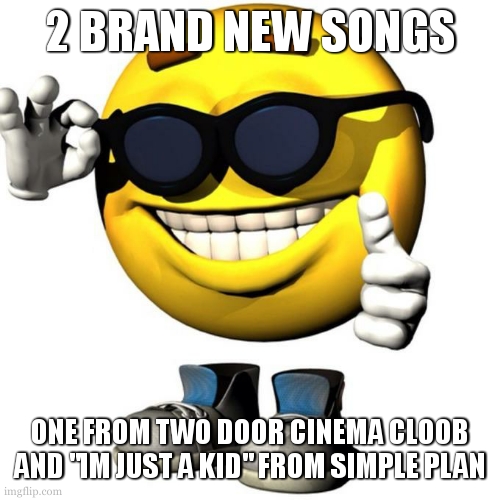 Happy emoji meme | 2 BRAND NEW SONGS; ONE FROM TWO DOOR CINEMA CLOOB AND "IM JUST A KID" FROM SIMPLE PLAN | image tagged in happy emoji meme | made w/ Imgflip meme maker