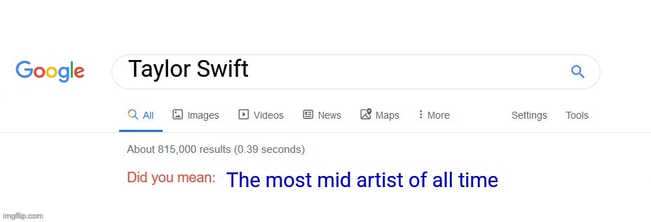 I am so sick of her | Taylor Swift; The most mid artist of all time | image tagged in did you mean,taylor swift,mid | made w/ Imgflip meme maker