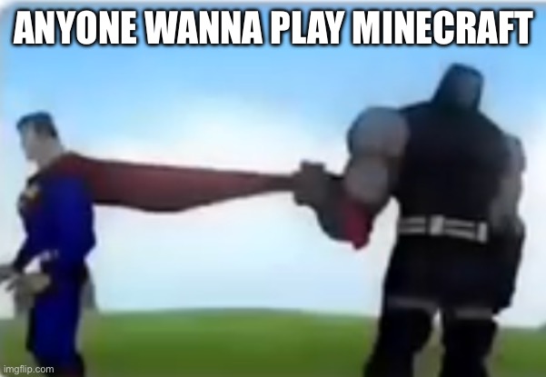 Excuse me | ANYONE WANNA PLAY MINECRAFT | image tagged in excuse me | made w/ Imgflip meme maker