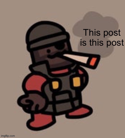 Demoman smoking | This post is this post | image tagged in demoman smoking | made w/ Imgflip meme maker