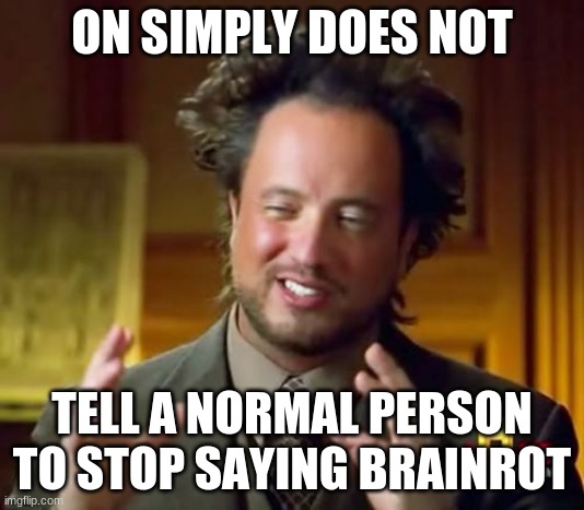 Ancient Aliens Meme | ON SIMPLY DOES NOT; TELL A NORMAL PERSON TO STOP SAYING BRAINROT | image tagged in memes,ancient aliens | made w/ Imgflip meme maker