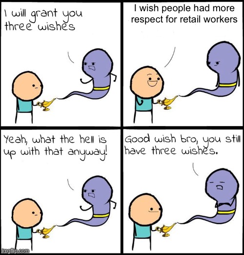 Sad truth… | I wish people had more respect for retail workers | image tagged in 3 wishes,memes,retail | made w/ Imgflip meme maker