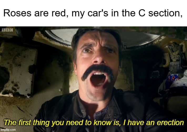 "Hang on, it looks like Hammond's got the hang of tank driving" | Roses are red, my car's in the C section, The first thing you need to know is, I have an erection | image tagged in richard hammond,tank,funny | made w/ Imgflip meme maker