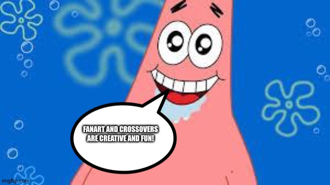 Even Patrick loves Fanart and Crossovers | FANART AND CROSSOVERS ARE CREATIVE AND FUN! | image tagged in amazed patrick | made w/ Imgflip meme maker