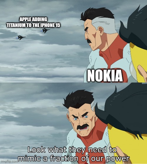 Nokia for the w | APPLE ADDING TITANIUM TO THE IPHONE 15; NOKIA | image tagged in look what they need to mimic a fraction of our power,nokia | made w/ Imgflip meme maker