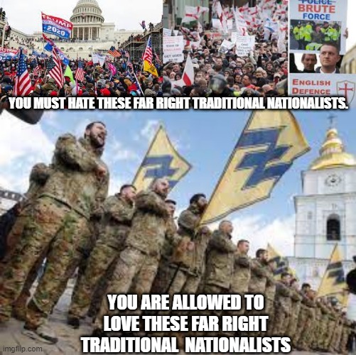 our western governments seem to LOVE far right nationalists when it suits them, like WAR.... | YOU MUST HATE THESE FAR RIGHT TRADITIONAL NATIONALISTS. YOU ARE ALLOWED TO LOVE THESE FAR RIGHT TRADITIONAL  NATIONALISTS | image tagged in ukraine,zelenskyy,putin,far right,extemist | made w/ Imgflip meme maker