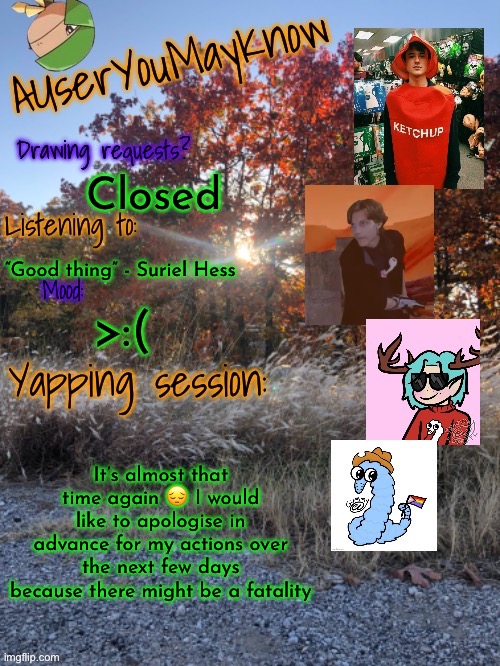 What an amazing life to be alive in as someone who is afab | Closed; “Good thing” - Suriel Hess; >:(; It’s almost that time again 😔 I would like to apologise in advance for my actions over the next few days because there might be a fatality | image tagged in auymk fall 2024 | made w/ Imgflip meme maker