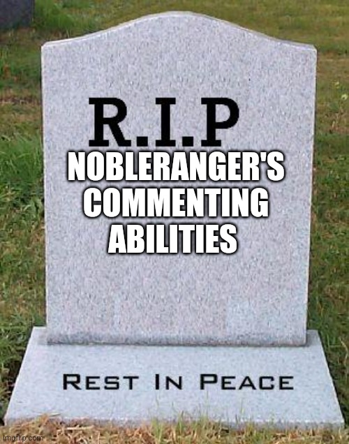 RIP headstone | NOBLERANGER'S COMMENTING ABILITIES | image tagged in rip headstone | made w/ Imgflip meme maker