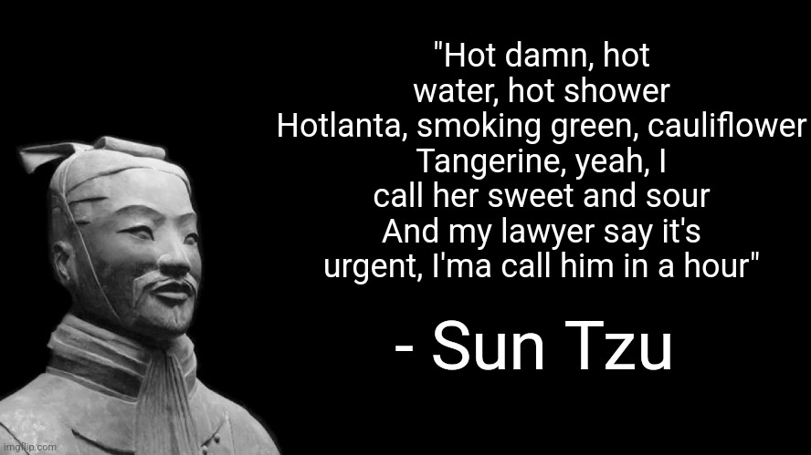 Sun Tzu | "Hot damn, hot water, hot shower
Hotlanta, smoking green, cauliflower
Tangerine, yeah, I call her sweet and sour
And my lawyer say it's urgent, I'ma call him in a hour"; - Sun Tzu | image tagged in sun tzu | made w/ Imgflip meme maker