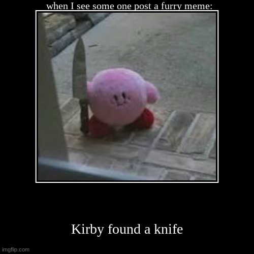 when I see some one post a furry meme: | Kirby found a knife | image tagged in funny,demotivationals | made w/ Imgflip demotivational maker