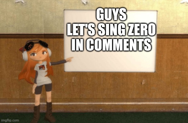 SMG4s Meggy pointing at board | GUYS LET'S SING ZERO IN COMMENTS | image tagged in smg4s meggy pointing at board | made w/ Imgflip meme maker