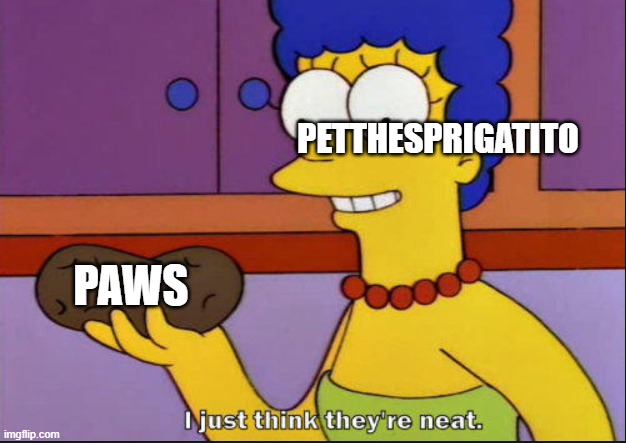 I just think they're neat | PETTHESPRIGATITO; PAWS | image tagged in i just think they're neat | made w/ Imgflip meme maker