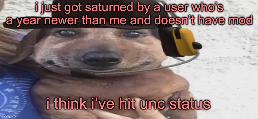 what happens to me after i don’t post 100 times per day | i just got saturned by a user who’s a year newer than me and doesn’t have mod; i think i’ve hit unc status | image tagged in chucklenuts | made w/ Imgflip meme maker