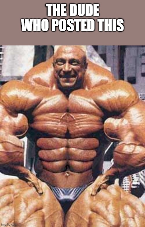 Super duper buff man | THE DUDE WHO POSTED THIS | image tagged in super duper buff man | made w/ Imgflip meme maker