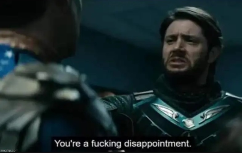 You're a fucking disappointment | image tagged in you're a fucking disappointment | made w/ Imgflip meme maker