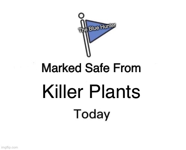 Marked Safe From Meme | The Blue Hunter; Killer Plants | image tagged in memes,marked safe from | made w/ Imgflip meme maker