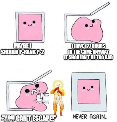 Never again | MAYBE I SHOULD P-RANK P-2; I HAVE 127 HOURS IN THE GAME ANYWAY IT SHOULDN'T BE TOO BAD; "YOU CAN'T ESCAPE!" | image tagged in never again | made w/ Imgflip meme maker