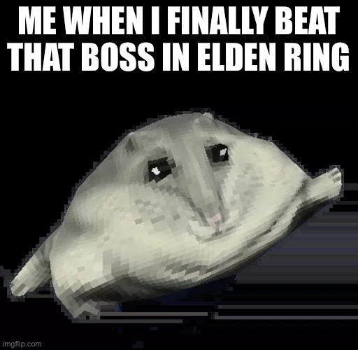 Elden Ring be like | ME WHEN I FINALLY BEAT THAT BOSS IN ELDEN RING | image tagged in florp,elden ring,boss | made w/ Imgflip meme maker