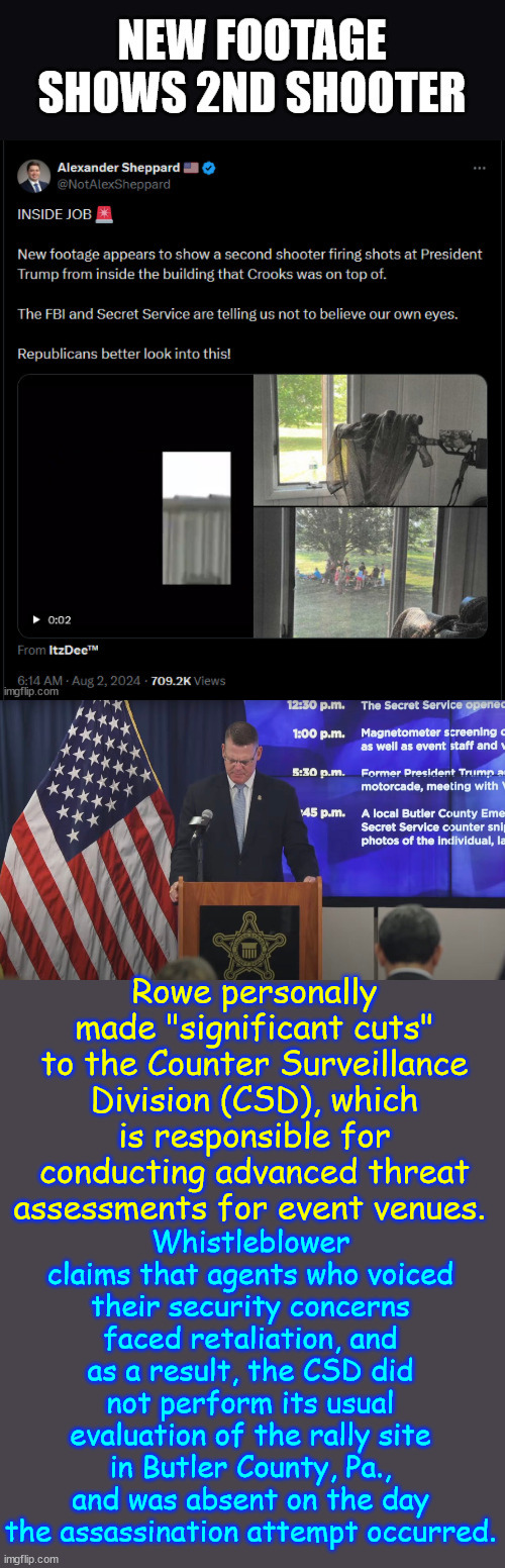 Their cover up is showing cracks... | Rowe personally made "significant cuts" to the Counter Surveillance Division (CSD), which is responsible for conducting advanced threat assessments for event venues. Whistleblower claims that agents who voiced their security concerns faced retaliation, and as a result, the CSD did not perform its usual evaluation of the rally site in Butler County, Pa., and was absent on the day the assassination attempt occurred. | image tagged in too many facts,point to inside job,trump,assassination attempt | made w/ Imgflip meme maker