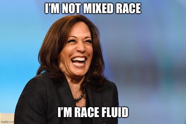 Kamala Harris laughing | I’M NOT MIXED RACE I’M RACE FLUID | image tagged in kamala harris laughing | made w/ Imgflip meme maker