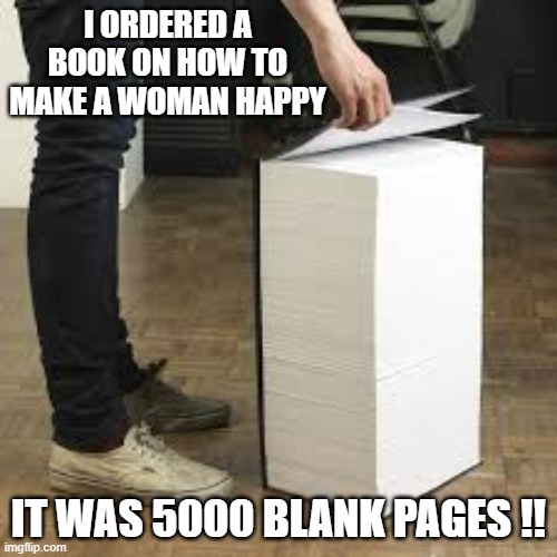 memes by Brad - Book on how to make a woman happy has 5000 blank pages ! | I ORDERED A BOOK ON HOW TO MAKE A WOMAN HAPPY; IT WAS 5000 BLANK PAGES !! | image tagged in funny,fun,blank page,book,happy,women | made w/ Imgflip meme maker