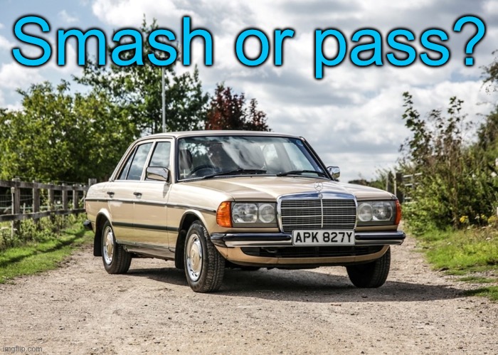 Hear me out chat, a 1983 Mercedes Benz e-class car? She’s a baddie fr | Smash or pass? | made w/ Imgflip meme maker