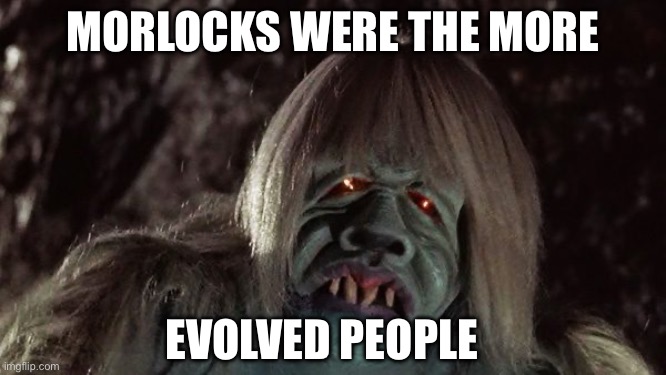 Morlock | MORLOCKS WERE THE MORE; EVOLVED PEOPLE | image tagged in morlock,evolution | made w/ Imgflip meme maker