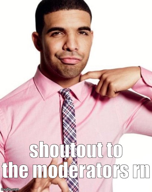 you know a mod's good when they don't do shit | shoutout to the moderators rn | image tagged in drizzy | made w/ Imgflip meme maker