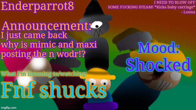 Enderparrot8 announcement | I just came back why is mimic and maxi posting the n wodr!? Shocked; Fnf shucks | image tagged in enderparrot8 announcement | made w/ Imgflip meme maker