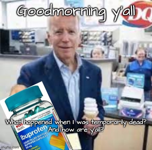 Ibidenprofen | Goodmorning y'all; What happened when I was temporarily dead?
And how are y'all? | image tagged in ibidenprofen | made w/ Imgflip meme maker