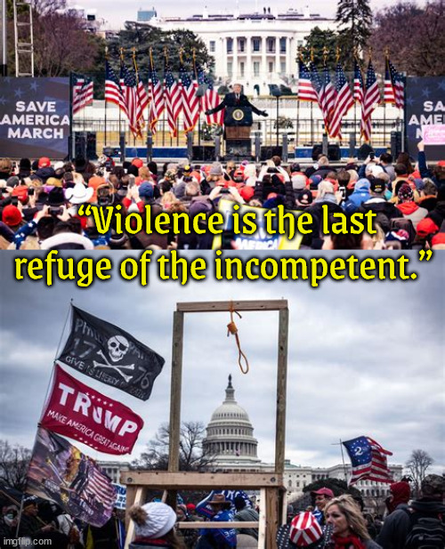Poor loser | “Violence is the last refuge of the incompetent.” | image tagged in coup,insurrection,jan 6th 2021,treason,traitors,rope or firing squad | made w/ Imgflip meme maker