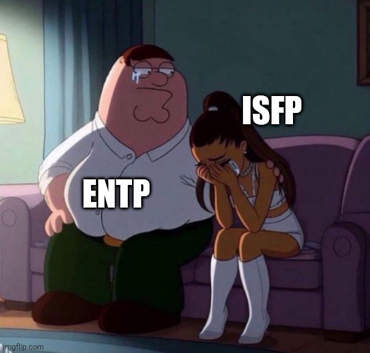 Peter Griffin Comforting Ariana Grande Crying On Couch meme | ISFP; ENTP | image tagged in peter griffin comforting ariana grande crying on couch meme | made w/ Imgflip meme maker