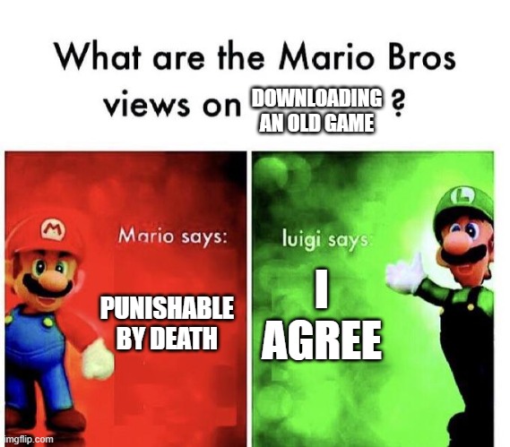 Mario Bros Views | PUNISHABLE BY DEATH I AGREE DOWNLOADING AN OLD GAME | image tagged in mario bros views | made w/ Imgflip meme maker