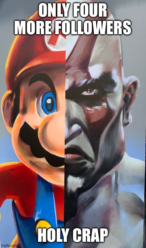 Dope ass Kratos-Mario | ONLY FOUR MORE FOLLOWERS; HOLY CRAP | image tagged in dope ass kratos-mario | made w/ Imgflip meme maker