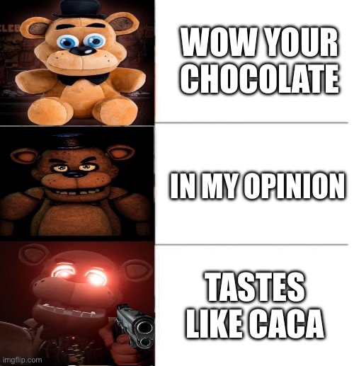 you have awakened the Freddy fazbear | WOW YOUR CHOCOLATE; IN MY OPINION; TASTES LIKE CACA | image tagged in freddy fazbear 3 panel,chocolate,fnaf,memes | made w/ Imgflip meme maker