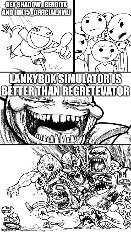 Hey Internet Meme | HEY SHADOW_BENOITX AND IDK15_OFFICIAL.XML! LANKYBOX SIMULATOR IS BETTER THAN REGRETEVATOR | image tagged in memes,hey internet | made w/ Imgflip meme maker