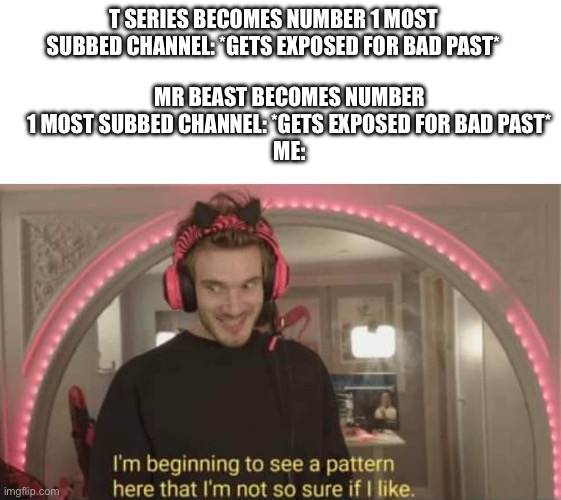 Edp is gonna have a whole Avengers team after this year. | T SERIES BECOMES NUMBER 1 MOST SUBBED CHANNEL: *GETS EXPOSED FOR BAD PAST*; MR BEAST BECOMES NUMBER 1 MOST SUBBED CHANNEL: *GETS EXPOSED FOR BAD PAST*
ME: | image tagged in i'm beginning to see a pattern here | made w/ Imgflip meme maker