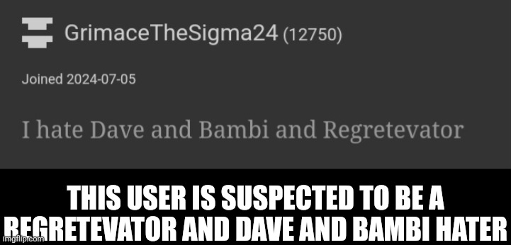 Check the comments | THIS USER IS SUSPECTED TO BE A REGRETEVATOR AND DAVE AND BAMBI HATER | made w/ Imgflip meme maker