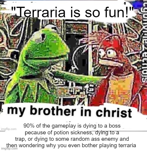 My brother in Christ | "Terraria is so fun!"; 90% of the gameplay is dying to a boss pecause of potion sickness, dying to a trap, or dying to some random ass enemy and then wondering why you even bother playing terraria | image tagged in my brother in christ | made w/ Imgflip meme maker