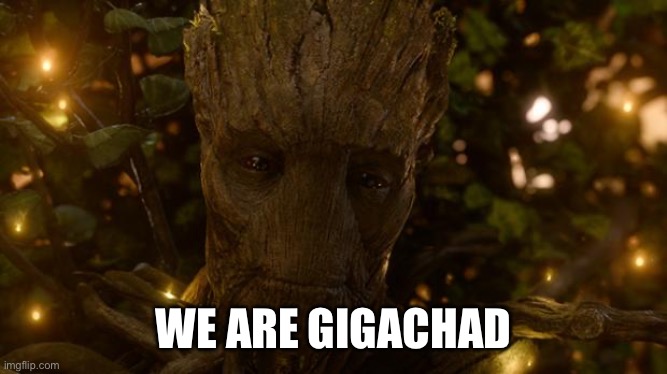 We Are Groot | WE ARE GIGACHAD | image tagged in we are groot | made w/ Imgflip meme maker