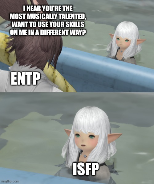 Come On Lines | I HEAR YOU'RE THE MOST MUSICALLY TALENTED, WANT TO USE YOUR SKILLS ON ME IN A DIFFERENT WAY? ENTP; ISFP | image tagged in lalafell fo the pool,isfp,entp,relationship,personality,mbti | made w/ Imgflip meme maker