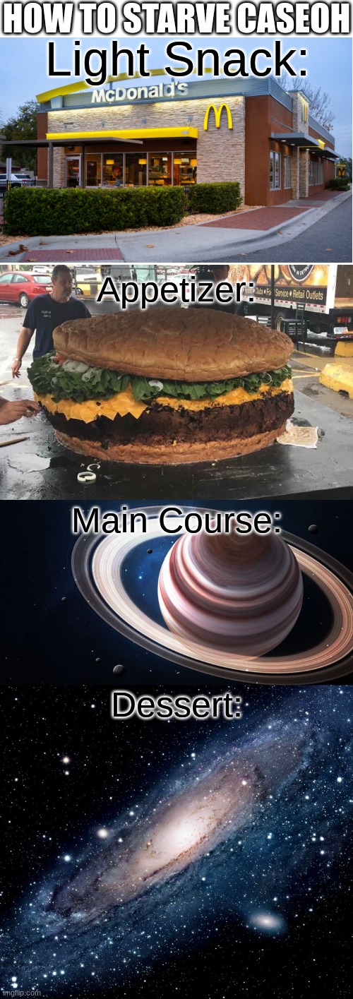 CaseOh food | HOW TO STARVE CASEOH; Light Snack:; Appetizer:; Main Course:; Dessert: | image tagged in worlds biggest burger,saturn ascends,milky way background | made w/ Imgflip meme maker