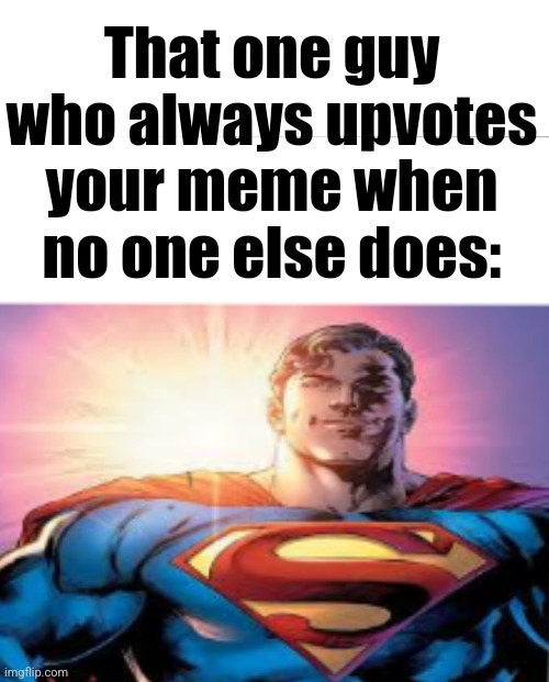 real | That one guy who always upvotes your meme when no one else does: | image tagged in superman starman meme | made w/ Imgflip meme maker