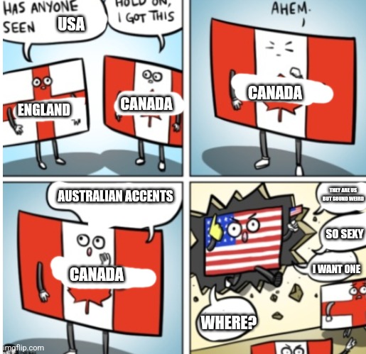 Canada calling America | USA; CANADA; CANADA; ENGLAND; AUSTRALIAN ACCENTS; THEY ARE US BUT SOUND WEIRD; SO SEXY; I WANT ONE; CANADA; WHERE? | image tagged in canada calling amarica,usa,canada,england,australia,accents | made w/ Imgflip meme maker