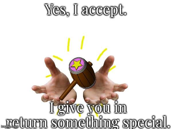 Yes, I accept. I give you in return something special. | made w/ Imgflip meme maker