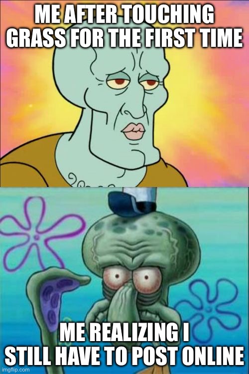 Wow I’m sure that I will go outside | ME AFTER TOUCHING GRASS FOR THE FIRST TIME; ME REALIZING I STILL HAVE TO POST ONLINE | image tagged in memes,squidward,grass,touch grass,imgflip | made w/ Imgflip meme maker